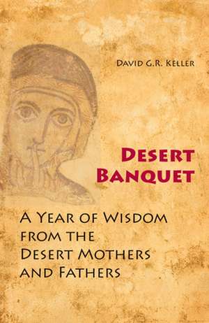 Desert Banquet: A Year of Wisdom from the Desert Mothers and Fathers de David G. R. Keller