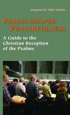 Psalm-Shaped Prayerfulness: A Guide to the Christian Reception of the Psalms de Daly-Denton Margaret