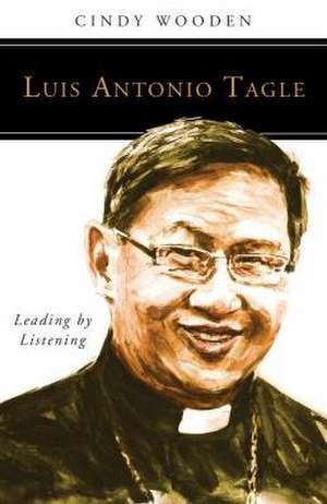 Luis Antonio Tagle: Leading by Listening de Cindy Wooden