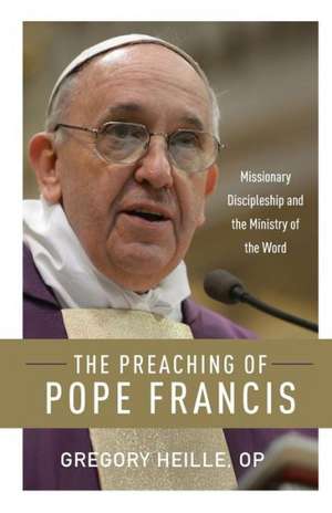 Preaching of Pope Francis: Missionary Discipleship and the Ministry of the Word de Gregory Heille