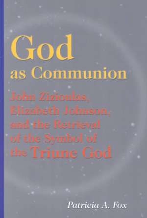 God as Communion: John Zizioulas, Elizabeth Johnson, and the Retrieval of the Symbol of the Triune God de Patricia A. Fox