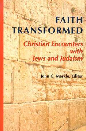 Faith Transformed: Christian Encounters with Jews and Judaism de Irvin J. Borowsky