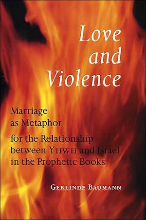 Love and Violence: Marriage as Metaphor for the Relationship Between Yhwh and Israel in the Prophetic Books de Gerlinde Baumann