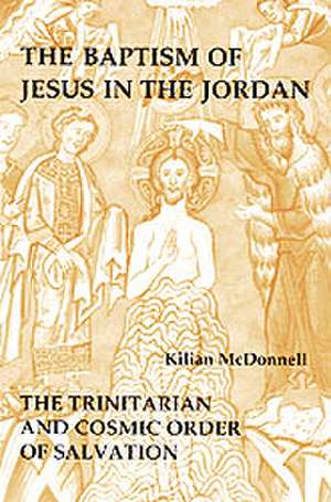 Baptism of Jesus in the Jordan: The Trinitarian and Cosmic Order of Salvation de Kilian McDonnell