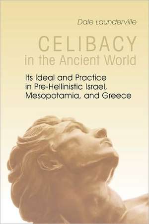 Celibacy in the Ancient World: Its Ideal and Practice in Pre-Hellenistic Israel, Mesopotamia, and Greece de Dale Launderville