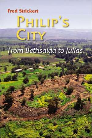 Philip's City: From Bethsaida to Julias de Frederick M. Strickert