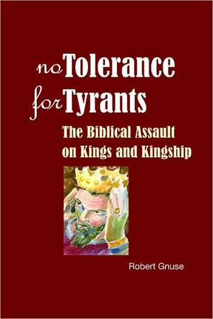 No Tolerance for Tyrants: The Biblical Assault on Kings and Kingship de Robert Karl Gnuse