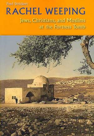 Rachel Weeping: Jews, Christians, and Muslims at the Fortress Tomb de Fred Strickert