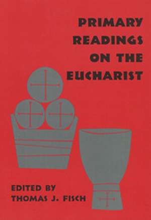 Primary Readings on the Eucharist de Thomas J. Fisch