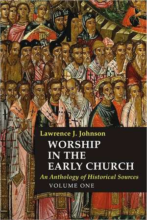 Worship in the Early Church, Volume One: An Anthology of Historical Sources de Lawrence J. Johnson