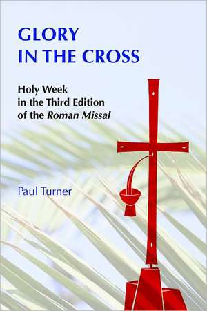 Glory in the Cross: Holy Week in the Third Edition of the Roman Missal de Turner Paul