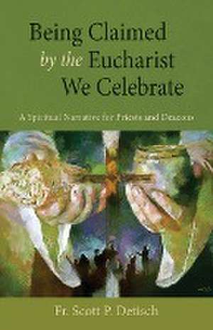 Being Claimed by the Eucharist We Celebrate de Scott P Detisch