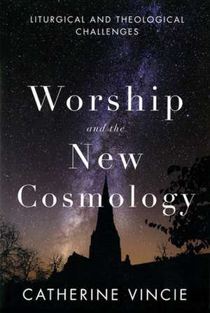 Worship and the New Cosmology: Liturgical and Theological Challenges de Catherine Vincie