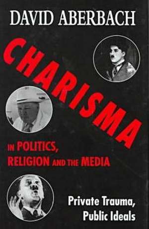 Charisma in Politics, Religion, and the Media de David Aberbach