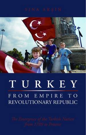 Turkey from Empire to Revolutionary Republic: The Emergence of the Turkish Nation from 1789 to the Present de Sina Aksin