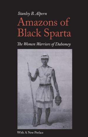 Amazons of Black Sparta, 2nd Edition – The Women Warriors of Dahomey de Stanley B. Alpern