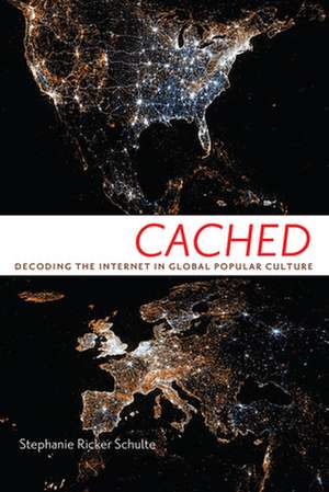 Cached – Decoding the Internet in Global Popular Culture de Stephanie Ricke Schulte