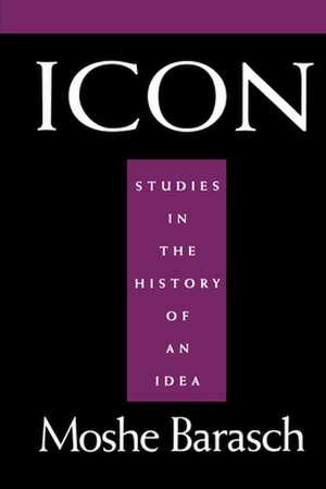 Icon – Studies in the History of An Idea de Moshe Barasch