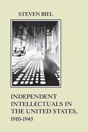 Independent Intellectuals in the United States, 1910–1945 de Steven Biel