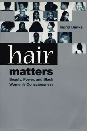 Hair Matters – Beauty, Power, and Black Women`s Consciousness de Ingrid Banks