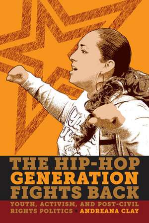 The Hip–Hop Generation Fights Back – Youth, Activism and Post–Civil Rights Politics de Andreana Clay