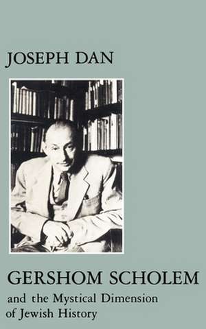 Gershom Scholem and the Mystical Dimension of Jewish History de Joseph Dan