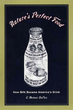 Nature`s Perfect Food – How Milk Became America`s Drink de E. Melanie Dupuis