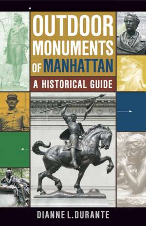 Outdoor Monuments of Manhattan – A Historical Guide de Dianne L. Durante