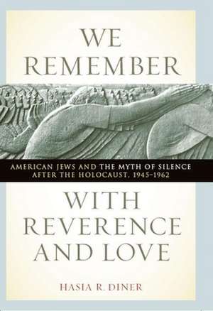 We Remember with Reverence and Love – American Jews and the Myth of Silence after the Holocaust, 1945–1962 de Hasia R. Diner