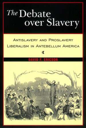 The Debate Over Slavery – Antislavery and Proslavery Liberalism in Antebellum America de David F. Ericson