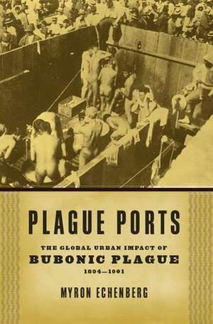 Plague Ports – The Global Urban Impact of Bubonic Plague, 1894–1901 de Myron Echenberg