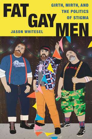 Fat Gay Men – Girth, Mirth, and the Politics of Stigma de Jason Whitesel