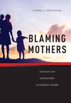 Blaming Mothers – American Law and the Risks to Children′s Health de Linda C. Fentiman