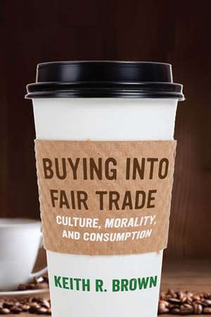 Buying into Fair Trade – Culture, Morality, and Consumption de Keith R. Brown