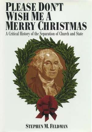 Please Don`t Wish Me a Merry Christmas – A Critical History of the Separation of Church and State de Stephen M. Feldman