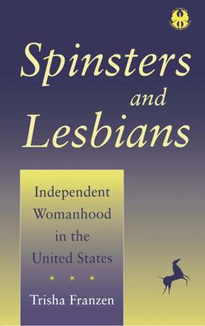 Spinsters and Lesbians – Independent Womanhood in the United States de Trisha Franzen