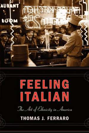 Feeling Italian – The Art of Ethnicity in America de Thomas J. Ferraro