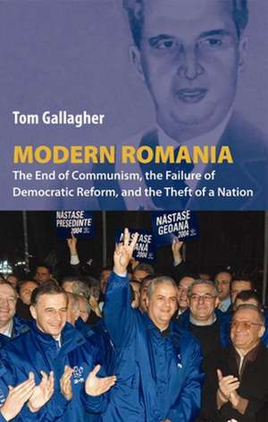 Modern Romania: The End of Communism, the Failure of Democratic Reform, and the Theft of a Nation de Tom Gallagher