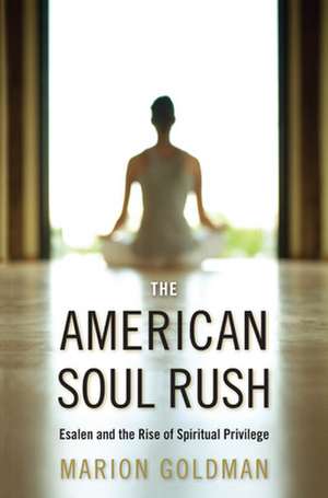 The American Soul Rush – Esalen and the Rise of Spiritual Privilege de Marion Goldman