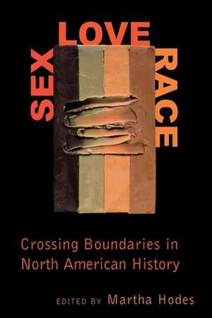 Sex, Love, Race – Crossing Boundaries in North American History de Martha Hodes