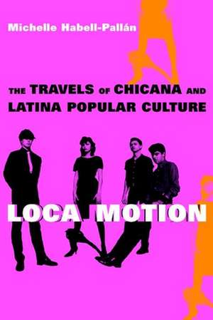 Loca Motion – The Travels of Chicana and Latina Popular Culture de Michelle Habell–pallan