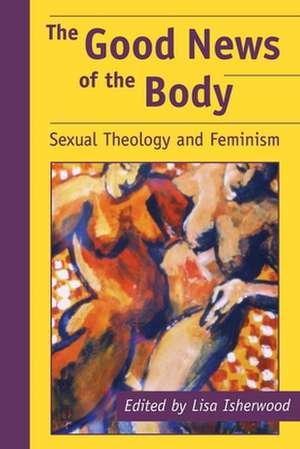 The Good News of the Body: Sexual Theology and Feminism de Shayne Lee