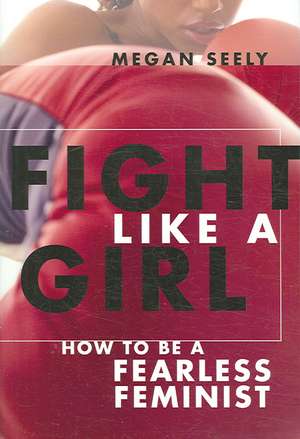 Fight Like a Girl – How to Be a Fearless Feminist de Megan Seely