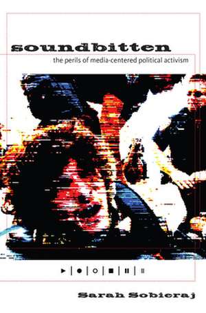 Soundbitten – The Perils of Media–Centered Political Activism de Sarah Sobieraj