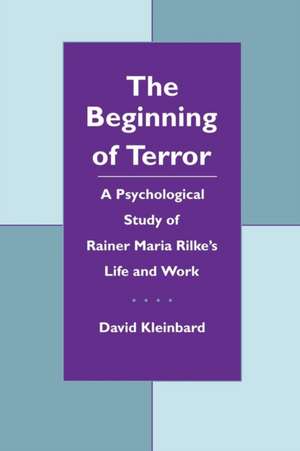 The Beginning of Terror – A Psychological Study of Rainer Maria Rilke`s Life and Work de David Kleinbard