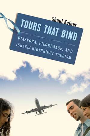 Tours That Bind – Diaspora, Pilgrimage, and Israeli Birthright Tourism de Shaul Kelner