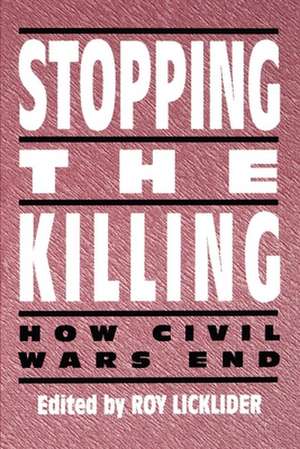 Stopping the Killing – How Civil Wars End de Roy Licklider