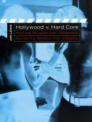 Hollywood v. Hard Core – How the Struggle Over Censorship Created the Modern Film Industry de Jon Lewis