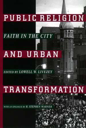 Public Religion and Urban Transformation – Faith in the City de Lowell W. Livezey