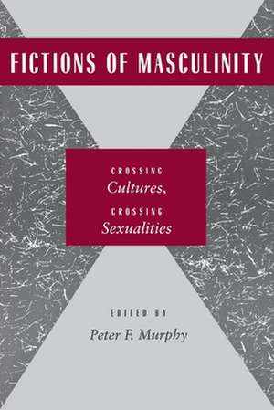 Fictions of Masculinity – Crossing Cultures, Crossing Sexualities de Peter F. Murphy